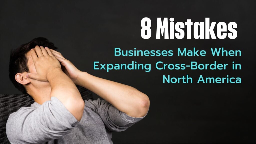 8 Mistakes Businesses Make When Expanding Cross-Border in North America