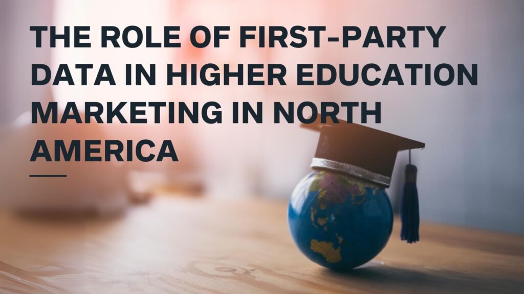 The Role of First-Party Data in Higher Education Marketing in North America