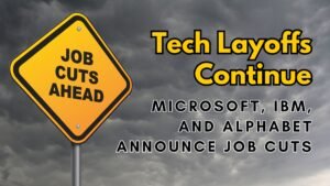 Tech Layoffs Continue: Microsoft, IBM, and Alphabet Announce Job Cuts