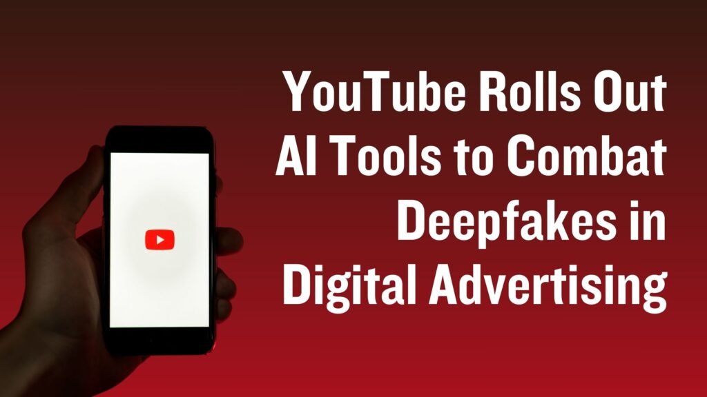 YouTube Rolls Out AI Tools to Combat Deepfakes in Digital Advertising