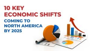 10 Key Economic Shifts Coming to North America by 2025