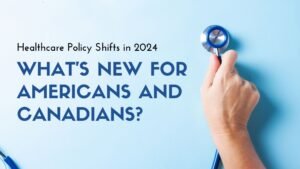 Healthcare Policy Shifts in 2024: What’s New for Americans and Canadians?