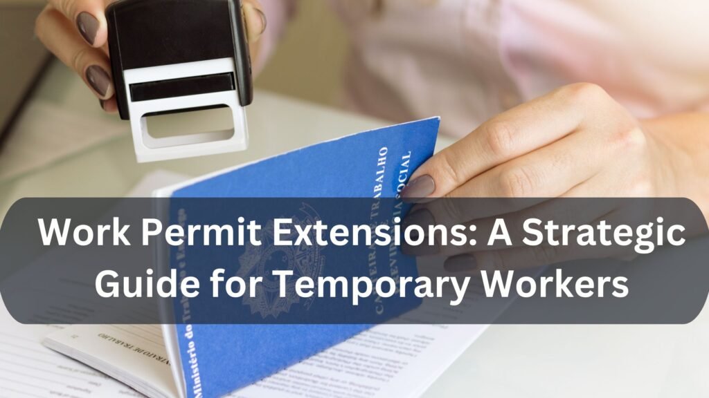 Work Permit Extensions: A Strategic Guide for Temporary Workers in a Post-Pandemic World